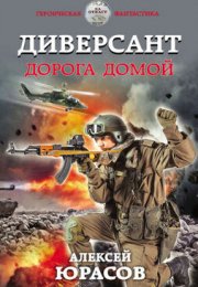 Диверсант. Дорога домой - Алексей Юрасов