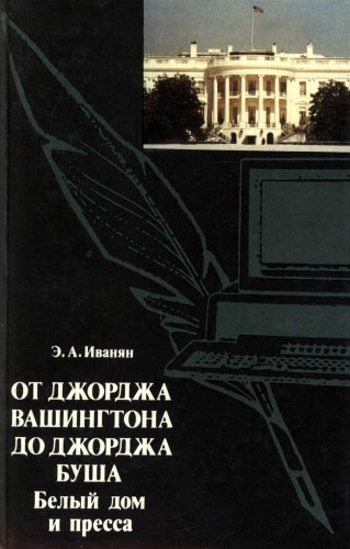 От Джорджа Вашингтона до Джорджа Буша: Белый дом и пресса - Эдуард Иванян