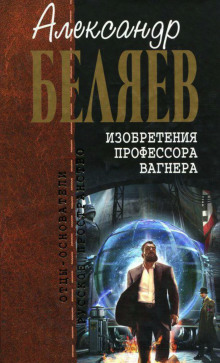 Изобретения профессора Вагнера - Александр Беляев