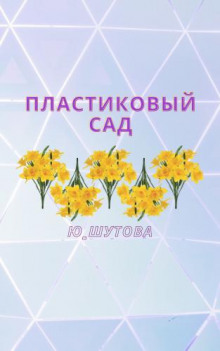 Пластиковый сад - Юлия Шутова