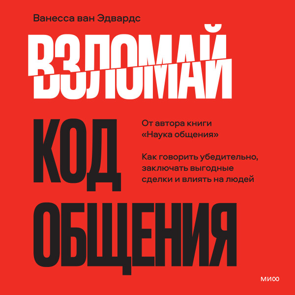 Взломай код общения: как говорить убедительно, заключать выгодные сделки и влиять на людей