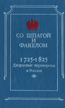 Со шпагой и факелом. Дворцовые перевороты в России. 1725-1825 годы - Михаил Бойцов