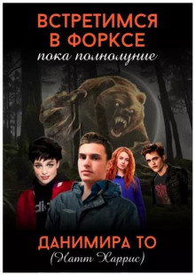 Встретимся в Форксе, пока полнолуние… - Данимира То (Натт Харрис)