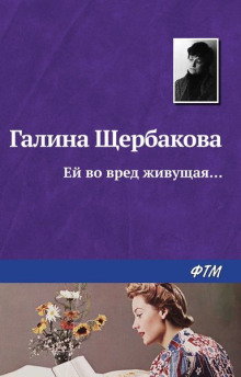 Ей во вред живущая - Галина Щербакова