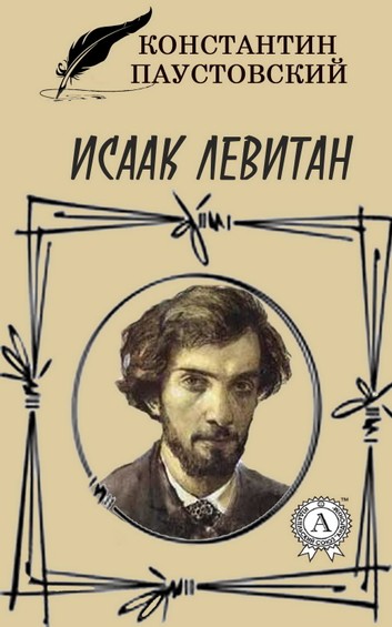 Исаак Левитан - Константин Паустовский