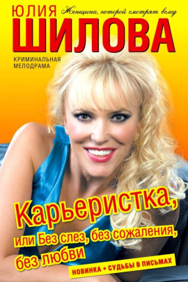 Карьеристка, или Без слёз, без сожаления, без любви - Юлия Шилова