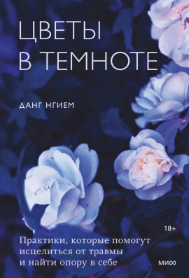 Цветы в темноте. Практики, которые помогут исцелиться от травмы и найти опору в себе - Нгием Данг