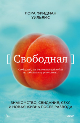 Свободная. Знакомство, свидания, секс и новая жизнь после развода - Лора Фридман Уильямс