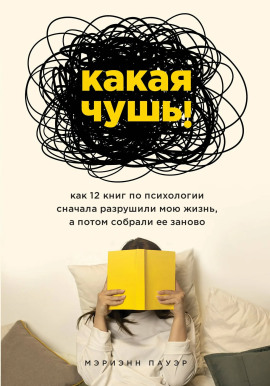 Какая чушь. Как 12 книг по психологии сначала разрушили мою жизнь, а потом собрали её заново - Мэриэнн Пауэр