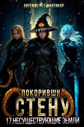 Покоривший СТЕНУ 17: Несуществующие земли - Артемис Т. Мантикор